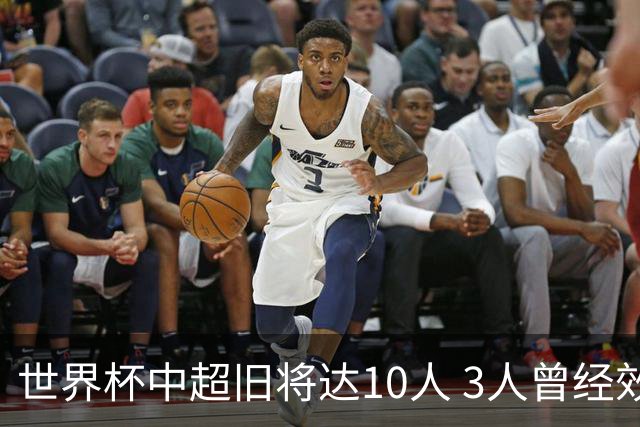 世界杯中超旧将达10人 3人曾经效力国安海港两将
